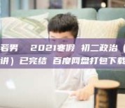 周若男  2021寒假 初二政治（6讲）已完结 百度网盘打包下载