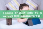 《Learn English with TV Series》系列 外教精讲打包下载