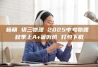 杨萌 初三物理 2025中考物理 秋季上A+暑假班 打包下载