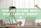 学而思 谢辉 初三生物理 暑假预习领先班（人教修订版）百度网盘下载