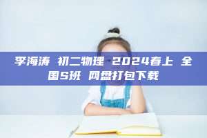 李海涛 初二物理 2024春上 全国S班 网盘打包下载