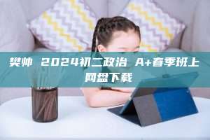 樊帅 2024初二政治 A+春季班上 网盘下载