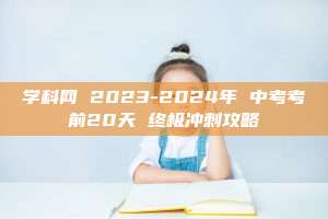 学科网 2023-2024年 中考考前20天 终极冲刺攻略