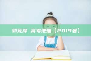 郭竞泽 高考地理【2019暑】