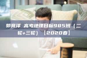 郭竞泽 高考地理目标985班（二轮+三轮）【2020春】