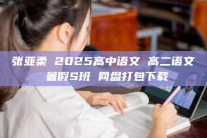 张亚柔 2025高中语文 高二语文 暑假S班 网盘打包下载