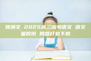 陈焕文 2025高三高考语文 语文暑假班 网盘打包下载