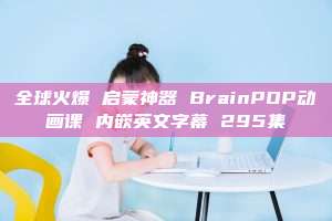 全球火爆 启蒙神器 BrainPOP动画课 内嵌英文字幕 295集