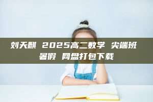 刘天麒 2025高二数学 尖端班 暑假 网盘打包下载