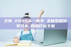 王伟 2025高一数学 全体系规划学习卡 网盘打包下载