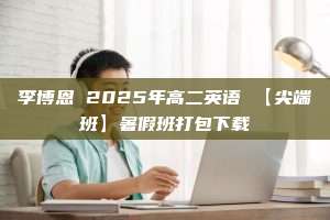 李博恩 2025年高二英语 【尖端班】暑假班打包下载