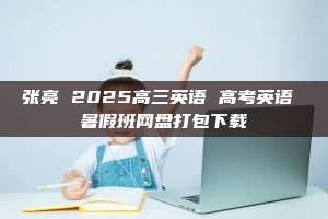 张亮 2025高三英语 高考英语 暑假班网盘打包下载