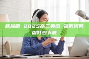 赵晨曦 2025高三英语 暑假班网盘打包下载