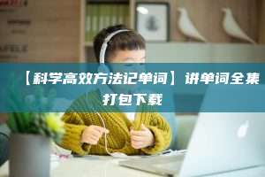 【科学高效方法记单词】讲单词全集打包下载