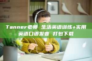 Tanner老师 生活英语训练+实用英语口语发音 打包下载