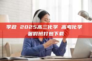 李政 2025高三化学 高考化学 暑假班打包下载