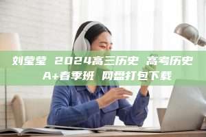 刘莹莹 2024高三历史 高考历史 A+春季班 网盘打包下载