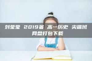 刘莹莹 2019暑 高一历史 尖端班 网盘打包下载