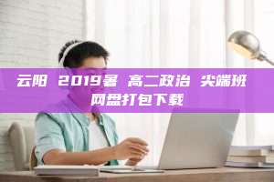 云阳 2019暑 高二政治 尖端班 网盘打包下载