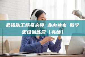 最强脑王杨易亲授 业内独家 数学思维训练营【完结】