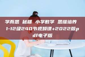 学而思 秘籍 小学数学 思维培养 1-12级240节视频课+2022版pdf电子版