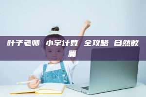 叶子老师 小学计算 全攻略 自然数篇