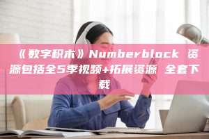 《数字积木》Numberblock 资源包括全5季视频+拓展资源 全套下载