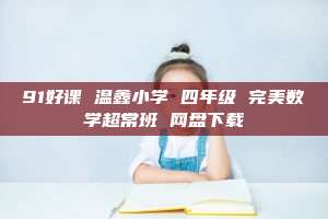 91好课 温鑫小学 四年级 完美数学超常班 网盘下载