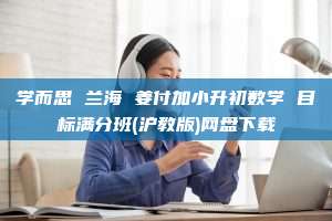 学而思 兰海 姜付加小升初数学 目标满分班(沪教版)网盘下载