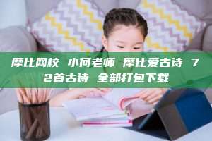 摩比网校 小何老师 摩比爱古诗 72首古诗 全部打包下载