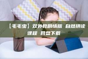 【毛毛虫】双外教剧情版 自然拼读课程 网盘下载