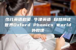 少儿英语启蒙 牛津英语 自然拼读世界Oxford Phonics World外教课