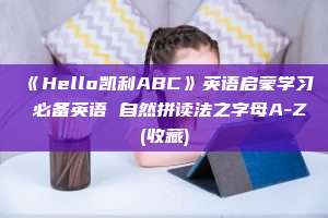 《Hello凯利ABC》英语启蒙学习 必备英语 自然拼读法之字母A-Z(收藏)