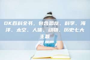 DK百科全书，包含恐龙、科学、海洋、太空、人体、动物、历史七大主题