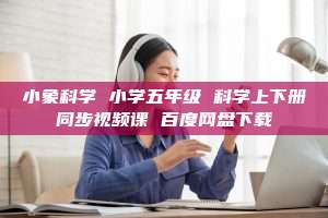 小象科学 小学五年级 科学上下册同步视频课 百度网盘下载