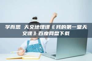 学而思 天文地理课《我的第一堂天文课》百度网盘下载