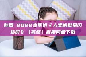 陈周 2022春季班《人类的群星闪耀时》【完结】百度网盘下载