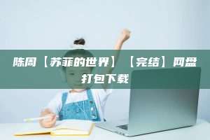 陈周【苏菲的世界】【完结】网盘打包下载