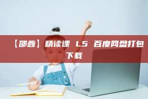 【邵鑫】精读课 L5 百度网盘打包下载