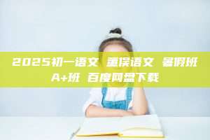 2025初一语文 董俣语文 暑假班A+班 百度网盘下载