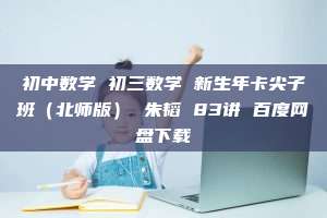 初中数学 初三数学 新生年卡尖子班（北师版） 朱韬 83讲 百度网盘下载