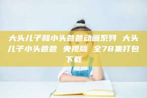 大头儿子和小头爸爸动画系列 大头儿子小头爸爸 央视版 全78集打包下载