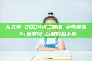 龙天宇 2024初三英语 中考英语 A+春季班 百度网盘下载