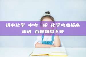 初中化学 中考一轮 化学考点拔高串讲 百度网盘下载