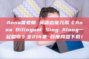 Anna夏老师 英语启蒙儿歌《Anna Bilingual Sing Along一起唱歌》全214集 百度网盘下载！