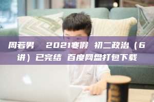 周若男  2021寒假 初二政治（6讲）已完结 百度网盘打包下载