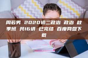 周若男 2020初二政治 政治 秋季班 共16讲 已完结 百度网盘下载