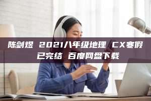 陈剑煜 2021八年级地理 CX寒假 已完结 百度网盘下载