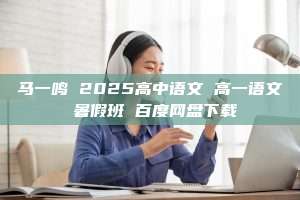 马一鸣 2025高中语文 高一语文 暑假班 百度网盘下载