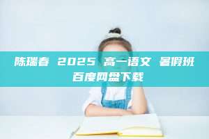 陈瑞春 2025 高一语文 暑假班 百度网盘下载